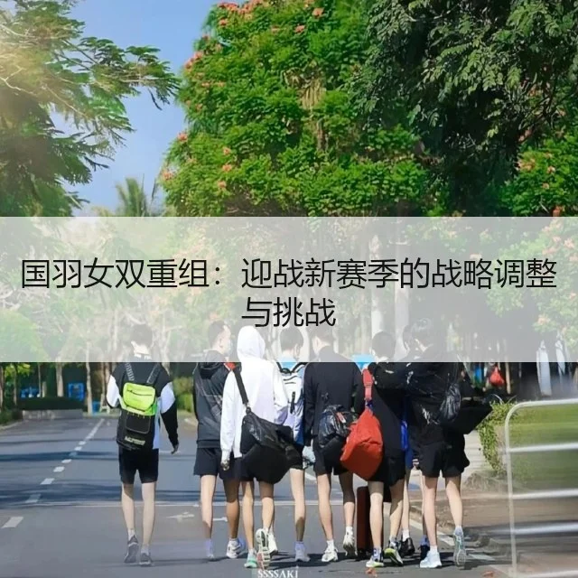 国羽女双重组:迎战新赛季的战略调整与挑战