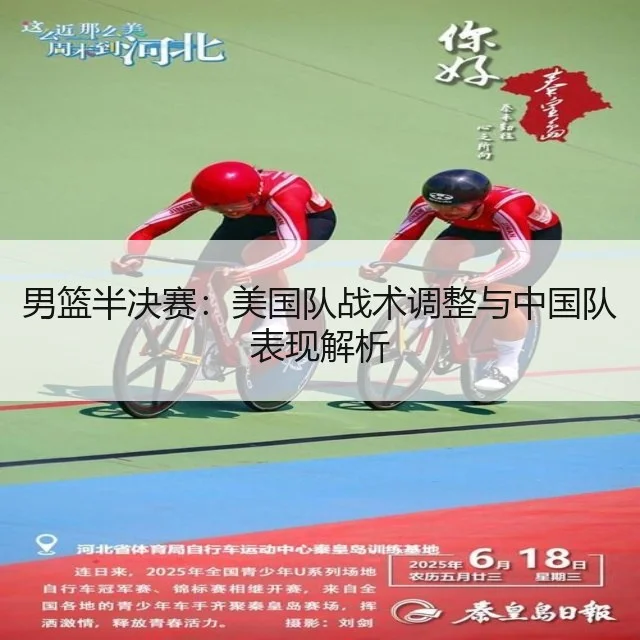 男篮半决赛:美国队战术调整与中国队表现解析